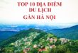 Top 9 Địa điểm du lịch lý tưởng gần Hà Nội